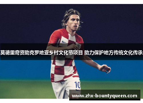 莫德里奇资助克罗地亚乡村文化节项目 助力保护地方传统文化传承 莫德里奇资助克罗地亚乡村文化节项目 助力保护地方传统文化传承
