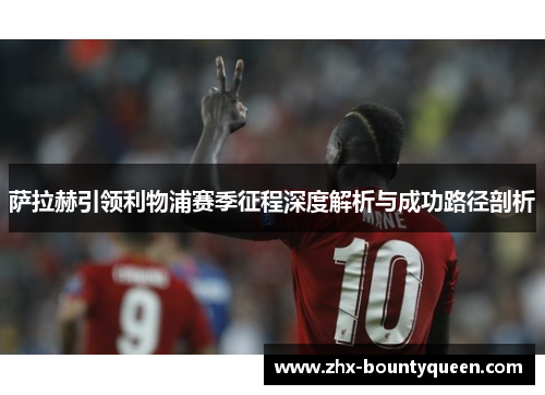 萨拉赫引领利物浦赛季征程深度解析与成功路径剖析