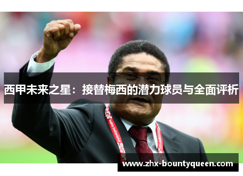 西甲未来之星：接替梅西的潜力球员与全面评析