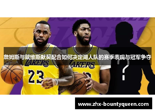 詹姆斯与戴维斯默契配合如何决定湖人队的赛季表现与冠军争夺