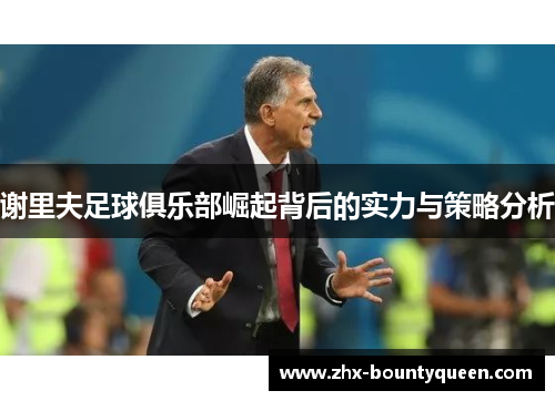 谢里夫足球俱乐部崛起背后的实力与策略分析