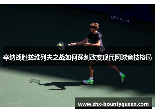 辛纳战胜兹维列夫之战如何深刻改变现代网球竞技格局 辛纳战胜兹维列夫之战如何深刻改变现代网球竞技格局