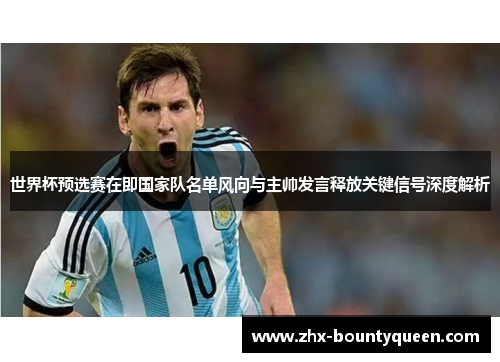 世界杯预选赛在即国家队名单风向与主帅发言释放关键信号深度解析 世界杯预选赛在即国家队名单风向与主帅发言释放关键信号深度解析