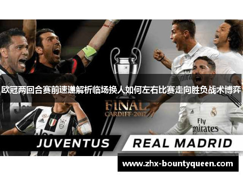 欧冠两回合赛前速递解析临场换人如何左右比赛走向胜负战术博弈 欧冠两回合赛前速递解析临场换人如何左右比赛走向胜负战术博弈