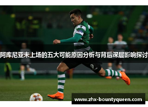 阿库尼亚未上场的五大可能原因分析与背后深层影响探讨 阿库尼亚未上场的五大可能原因分析与背后深层影响探讨