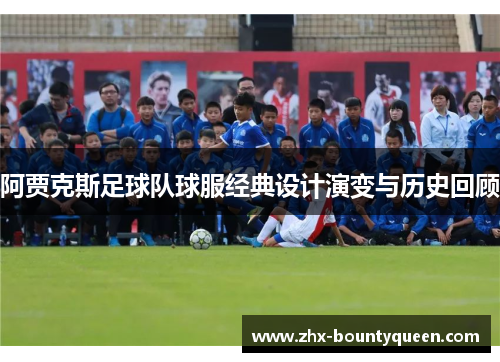 阿贾克斯足球队球服经典设计演变与历史回顾