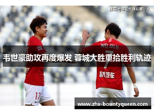 韦世豪助攻再度爆发 蓉城大胜重拾胜利轨迹