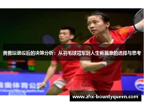 黄雅琼退役后的决策分析:从羽毛球冠军到人生新篇章的选择与思考 黄雅琼退役后的决策分析:从羽毛球冠军到人生新篇章的选择与思考