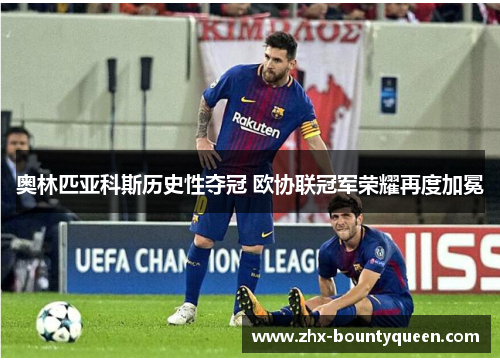 奥林匹亚科斯历史性夺冠 欧协联冠军荣耀再度加冕 奥林匹亚科斯历史性夺冠 欧协联冠军荣耀再度加冕