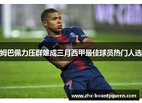 姆巴佩力压群雄成三月西甲最佳球员热门人选 姆巴佩力压群雄成三月西甲最佳球员热门人选