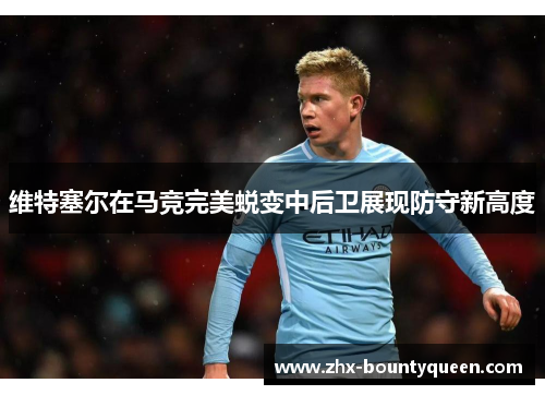 维特塞尔在马竞完美蜕变中后卫展现防守新高度 维特塞尔在马竞完美蜕变中后卫展现防守新高度