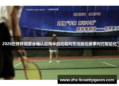 2026世界杯组委会确认启用半自动裁判系统推动赛事判罚智能化 2026世界杯组委会确认启用半自动裁判系统推动赛事判罚智能化