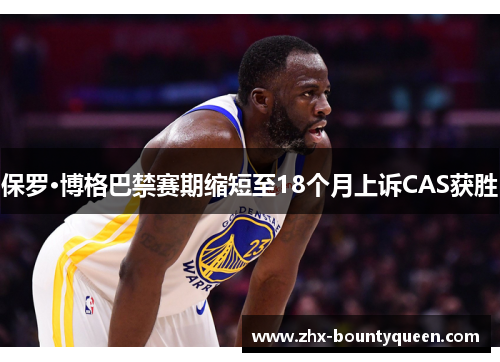 保罗·博格巴禁赛期缩短至18个月上诉CAS获胜 保罗·博格巴禁赛期缩短至18个月上诉CAS获胜