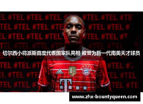 切尔西小将派斯首度代表国家队亮相 被誉为新一代南美天才球员 切尔西小将派斯首度代表国家队亮相 被誉为新一代南美天才球员