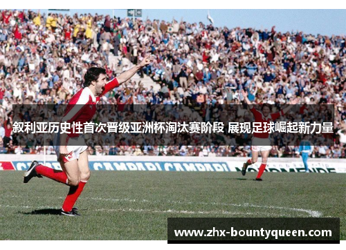 叙利亚历史性首次晋级亚洲杯淘汰赛阶段 展现足球崛起新力量