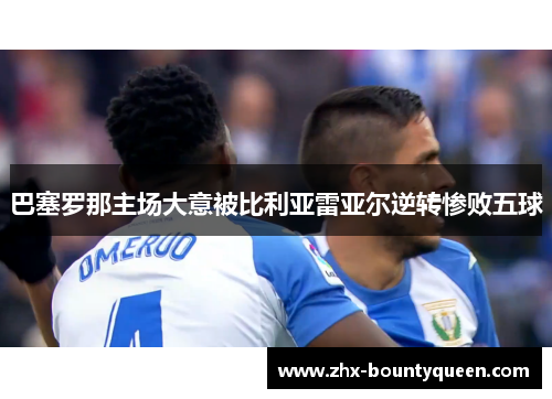 巴塞罗那主场大意被比利亚雷亚尔逆转惨败五球