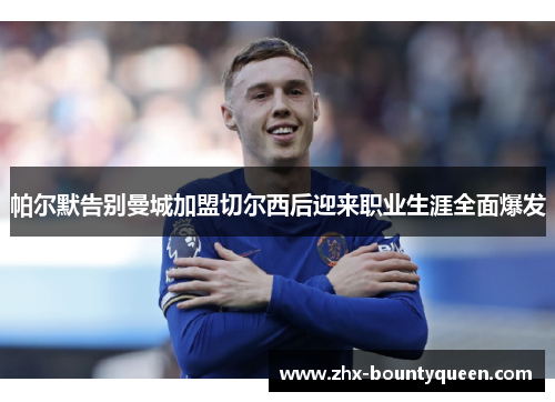 帕尔默告别曼城加盟切尔西后迎来职业生涯全面爆发