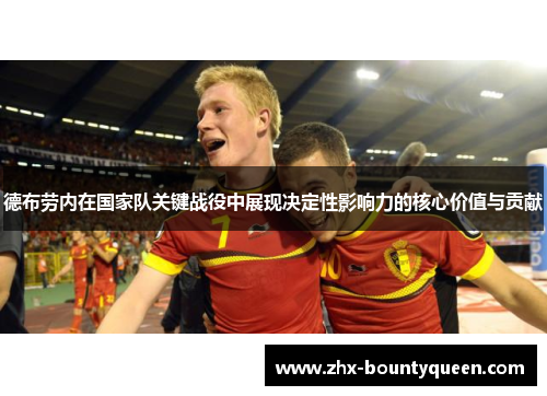 德布劳内在国家队关键战役中展现决定性影响力的核心价值与贡献