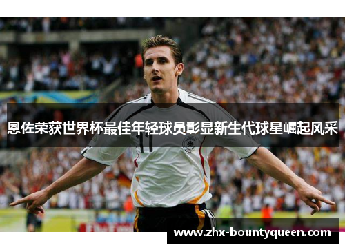 恩佐荣获世界杯最佳年轻球员彰显新生代球星崛起风采