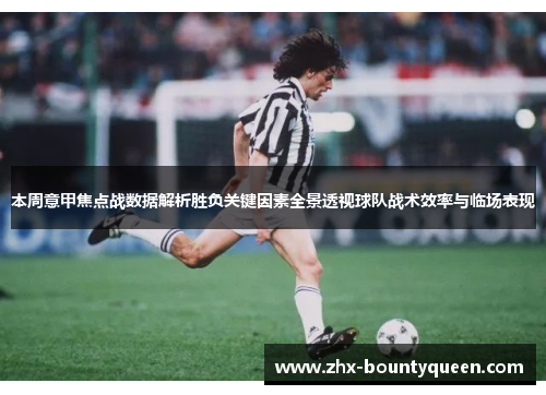 本周意甲焦点战数据解析胜负关键因素全景透视球队战术效率与临场表现