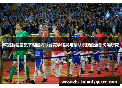 欧冠赛程密集下对国内联赛竞争格局与球队表现的连锁影响研究