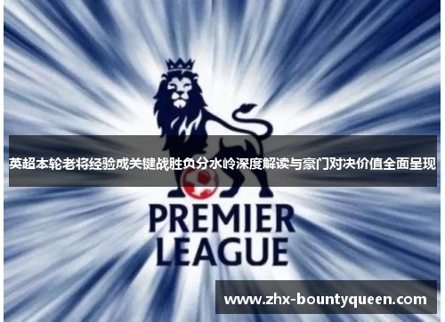 英超本轮老将经验成关键战胜负分水岭深度解读与豪门对决价值全面呈现