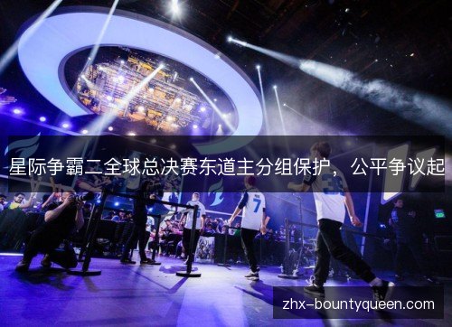 星际争霸二全球总决赛东道主分组保护,公平争议起 星际争霸二全球总决赛东道主分组保护,公平争议起