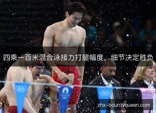 四乘一百米混合泳接力打腿幅度,细节决定胜负 四乘一百米混合泳接力打腿幅度,细节决定胜负