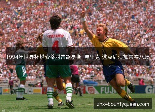 1994年世界杯塔索蒂肘击路易斯·恩里克 逃点后追加禁赛八场 1994年世界杯塔索蒂肘击路易斯·恩里克 逃点后追加禁赛八场